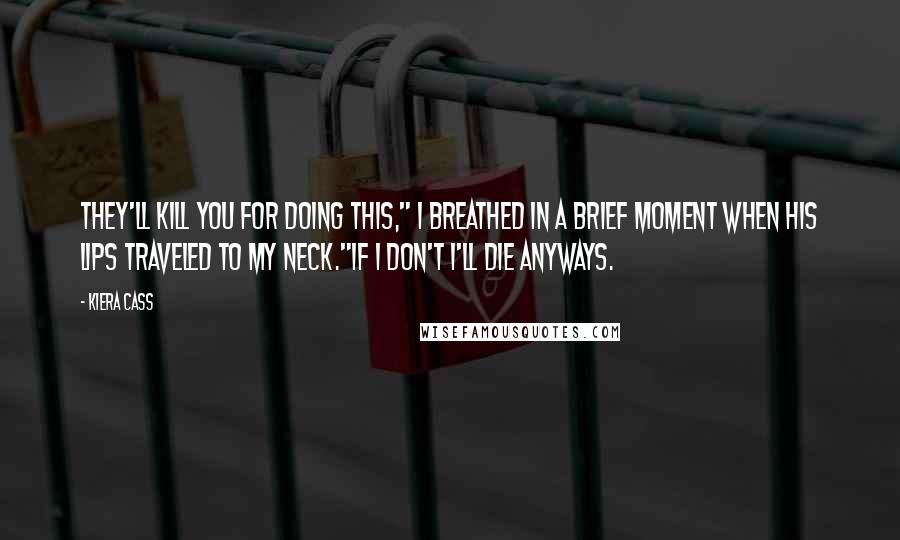 Kiera Cass quotes: They'll kill you for doing this," I breathed in a brief moment when his lips traveled to my neck."If I don't I'll die anyways.