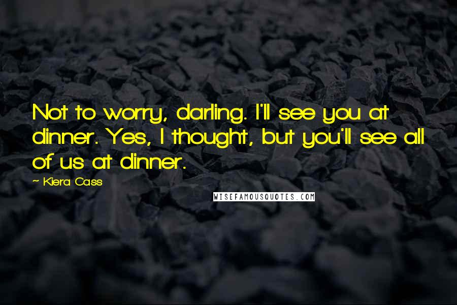 Kiera Cass quotes: Not to worry, darling. I'll see you at dinner. Yes, I thought, but you'll see all of us at dinner.