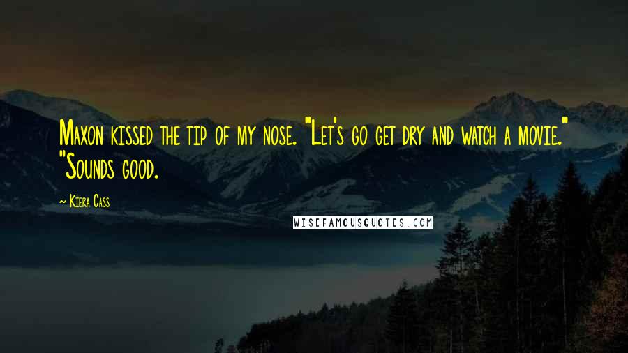 Kiera Cass quotes: Maxon kissed the tip of my nose. "Let's go get dry and watch a movie." "Sounds good.