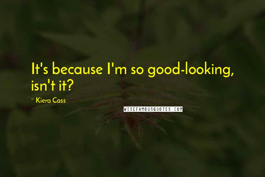 Kiera Cass quotes: It's because I'm so good-looking, isn't it?