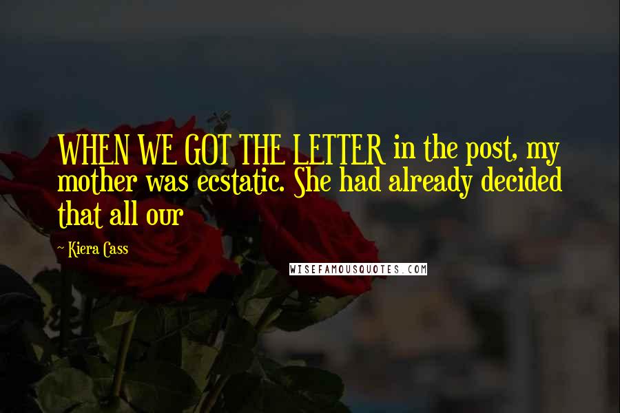 Kiera Cass quotes: WHEN WE GOT THE LETTER in the post, my mother was ecstatic. She had already decided that all our