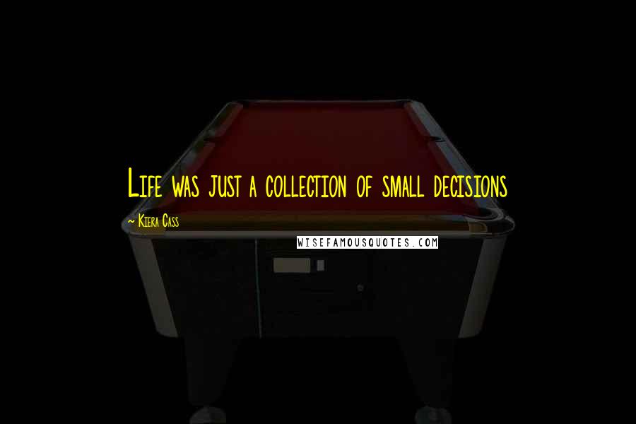 Kiera Cass quotes: Life was just a collection of small decisions