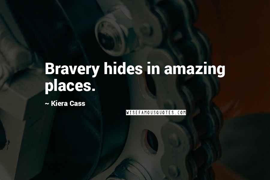 Kiera Cass quotes: Bravery hides in amazing places.