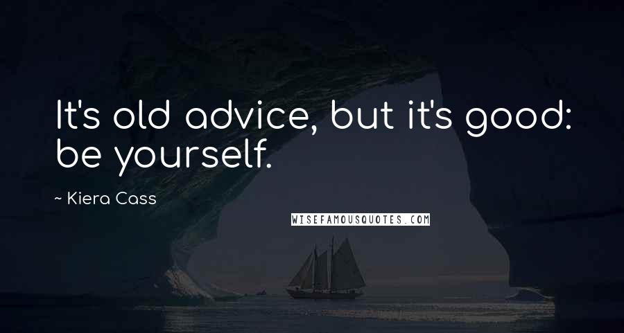 Kiera Cass quotes: It's old advice, but it's good: be yourself.