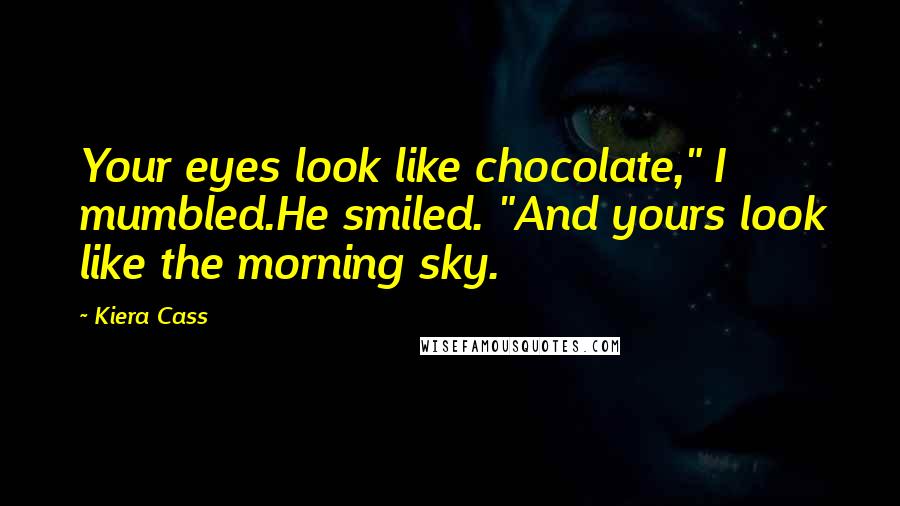 Kiera Cass quotes: Your eyes look like chocolate," I mumbled.He smiled. "And yours look like the morning sky.