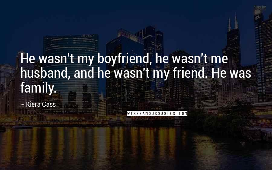 Kiera Cass quotes: He wasn't my boyfriend, he wasn't me husband, and he wasn't my friend. He was family.