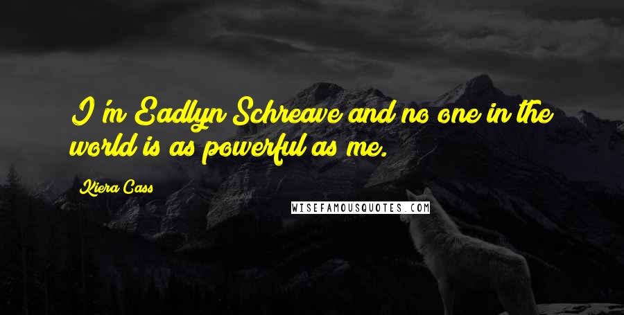 Kiera Cass quotes: I'm Eadlyn Schreave and no one in the world is as powerful as me.