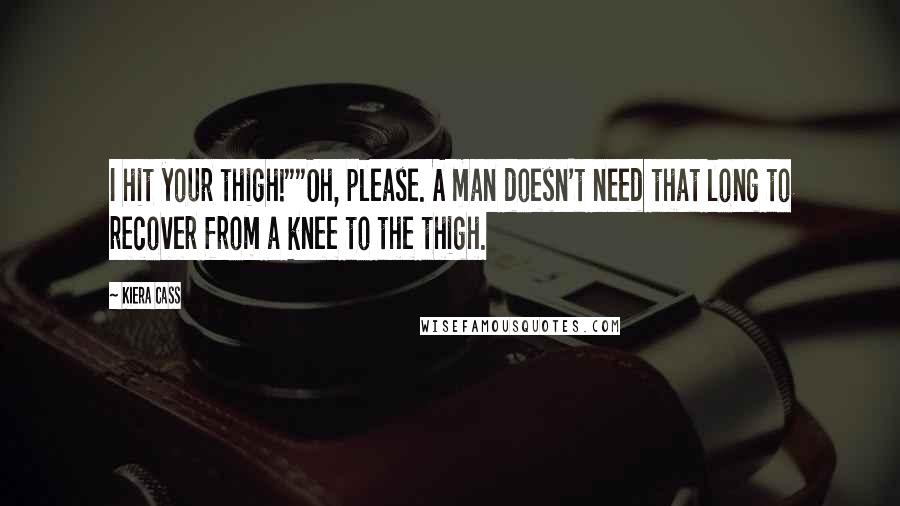 Kiera Cass quotes: I hit your thigh!""Oh, please. A man doesn't need that long to recover from a knee to the thigh.