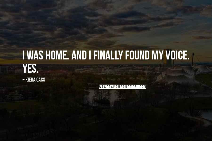 Kiera Cass quotes: I was home. And I finally found my voice. Yes.