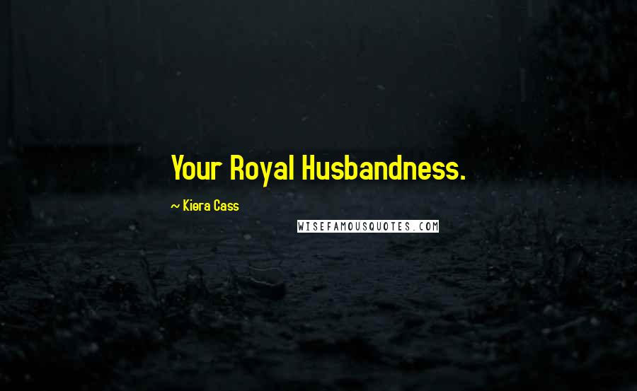 Kiera Cass quotes: Your Royal Husbandness.