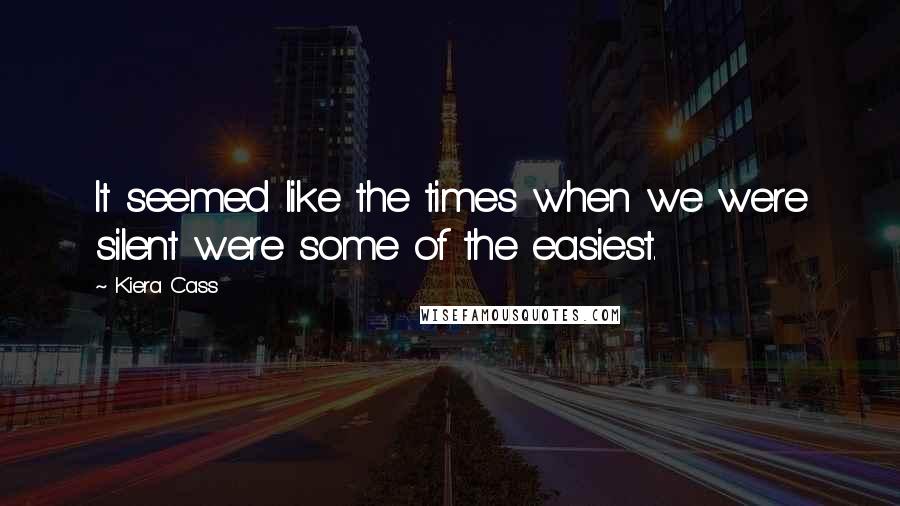 Kiera Cass quotes: It seemed like the times when we were silent were some of the easiest.