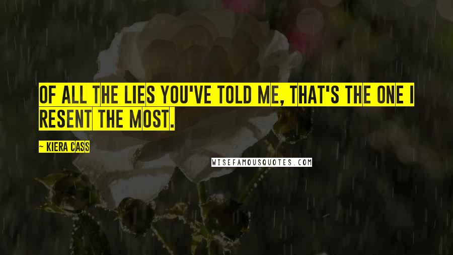 Kiera Cass quotes: Of all the lies you've told me, that's the one I resent the most.