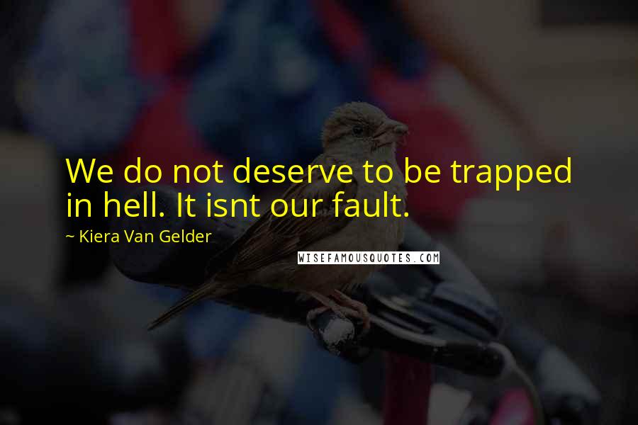 Kiera Van Gelder quotes: We do not deserve to be trapped in hell. It isnt our fault.