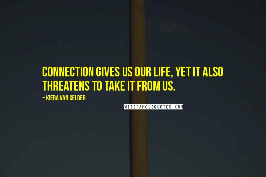 Kiera Van Gelder quotes: Connection gives us our life, yet it also threatens to take it from us.