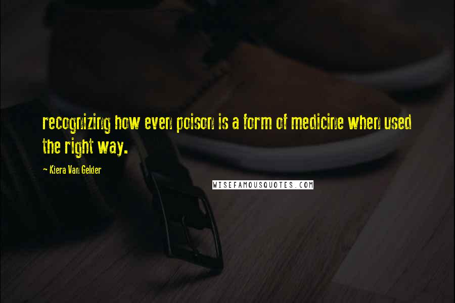 Kiera Van Gelder quotes: recognizing how even poison is a form of medicine when used the right way.