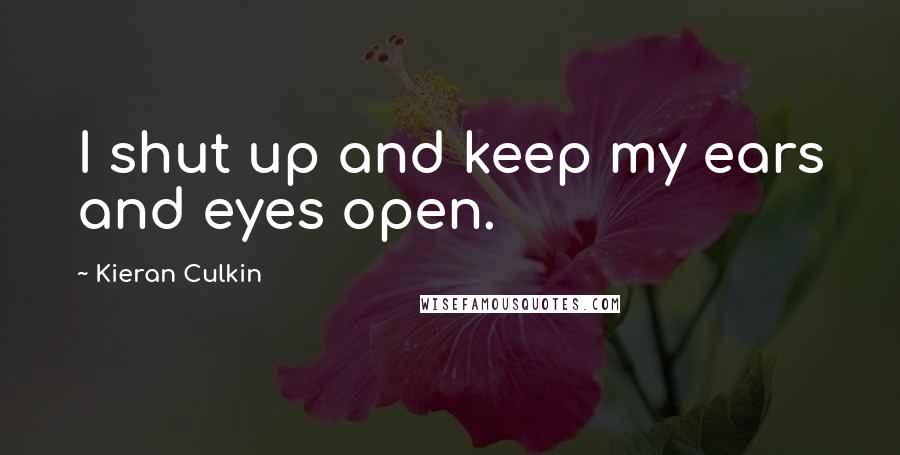 Kieran Culkin quotes: I shut up and keep my ears and eyes open.