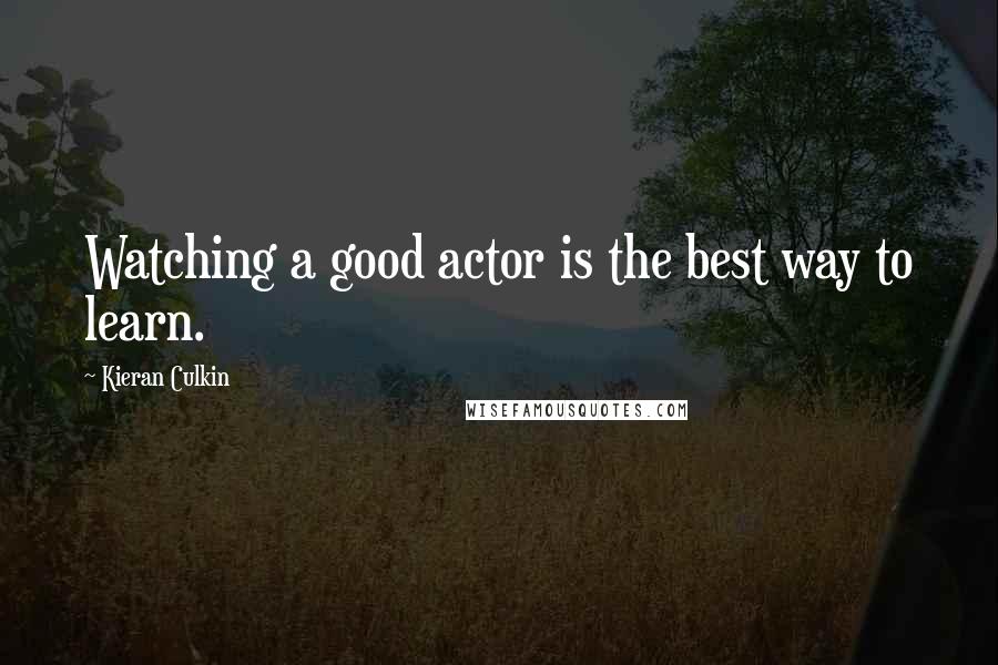 Kieran Culkin quotes: Watching a good actor is the best way to learn.