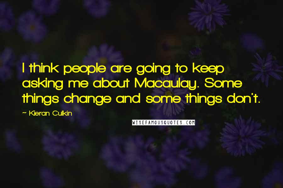 Kieran Culkin quotes: I think people are going to keep asking me about Macaulay. Some things change and some things don't.
