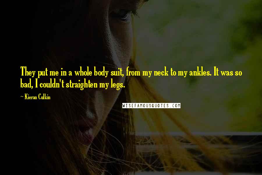 Kieran Culkin quotes: They put me in a whole body suit, from my neck to my ankles. It was so bad, I couldn't straighten my legs.