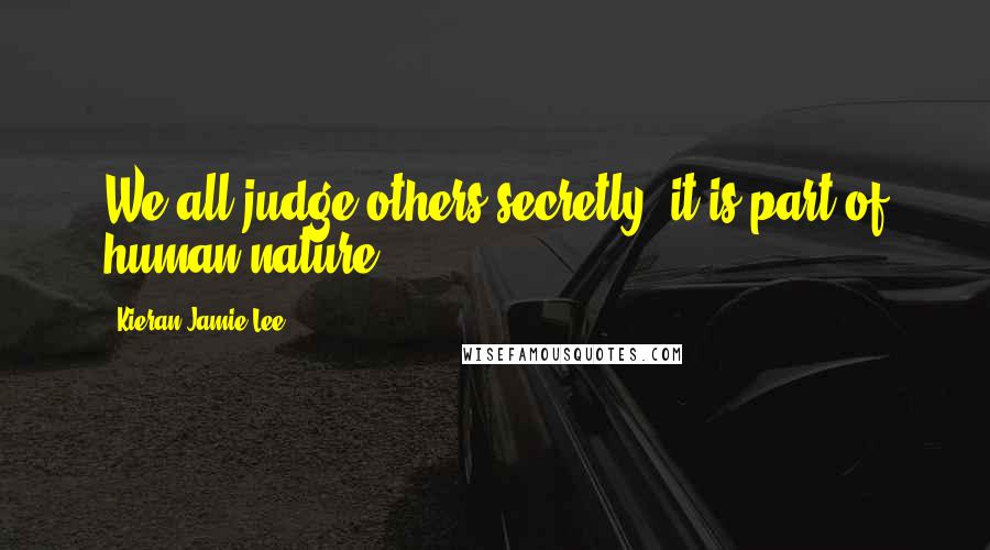 Kieran Jamie Lee quotes: We all judge others secretly, it is part of human nature.