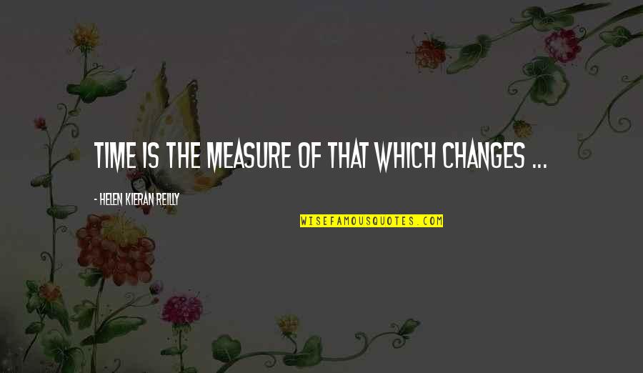 Kieran Quotes By Helen Kieran Reilly: Time is the measure of that which changes Kieran Quotes By Helen Kieran Reilly: Time is the measure of that which changes