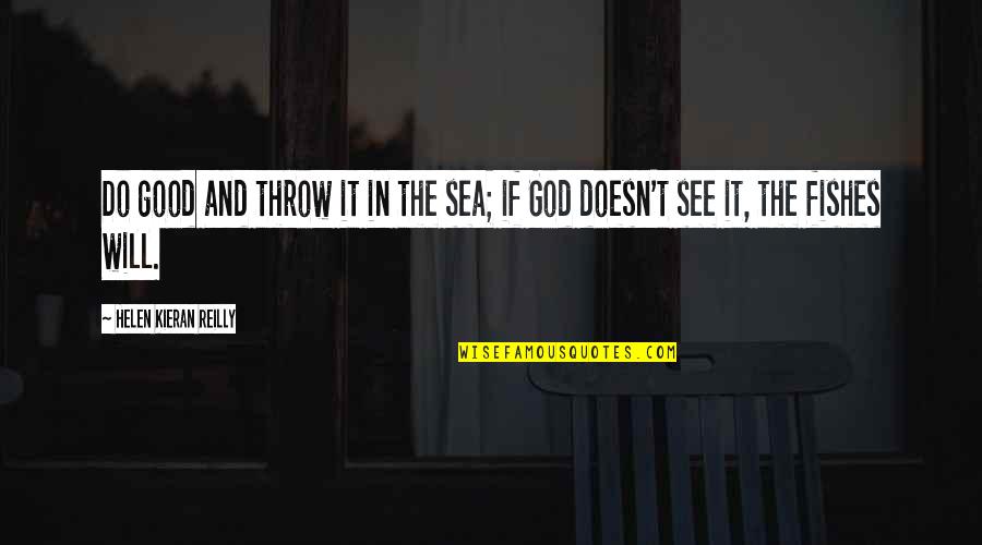 Kieran Quotes By Helen Kieran Reilly: Do good and throw it in the sea; Kieran Quotes By Helen Kieran Reilly: Do good and throw it in the sea;