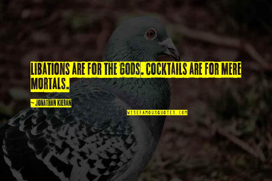 Kieran Quotes By Jonathan Kieran: Libations are for the gods. Cocktails are for Kieran Quotes By Jonathan Kieran: Libations are for the gods. Cocktails are for