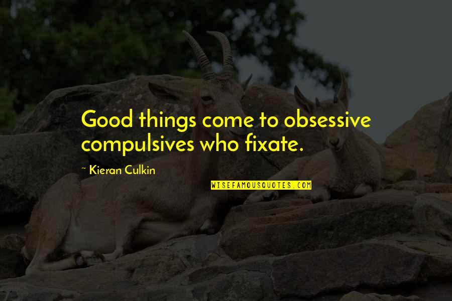 Kieran Quotes By Kieran Culkin: Good things come to obsessive compulsives who fixate. Kieran Quotes By Kieran Culkin: Good things come to obsessive compulsives who fixate.
