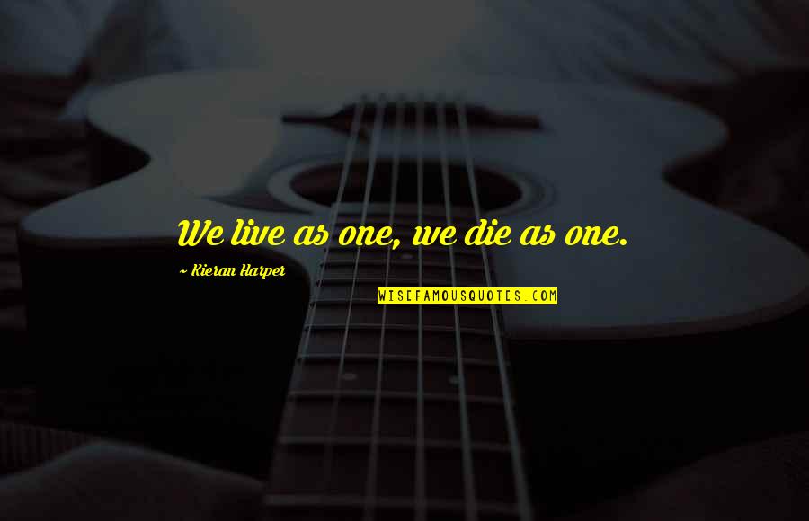 Kieran Quotes By Kieran Harper: We live as one, we die as one. Kieran Quotes By Kieran Harper: We live as one, we die as one.