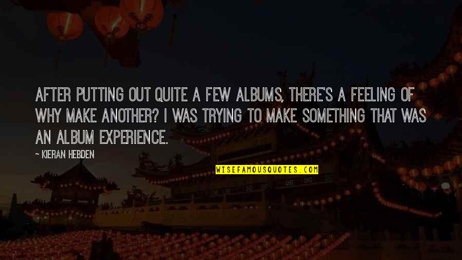 Kieran Quotes By Kieran Hebden: After putting out quite a few albums, there's Kieran Quotes By Kieran Hebden: After putting out quite a few albums, there's