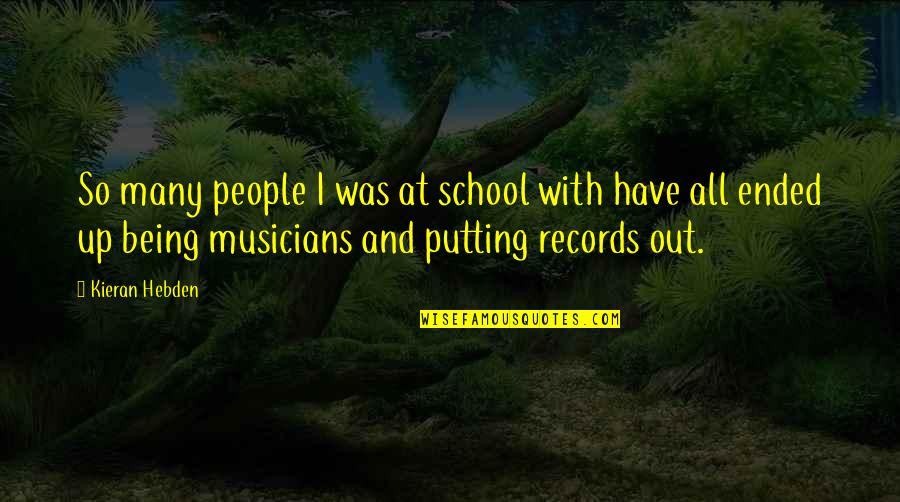 Kieran Quotes By Kieran Hebden: So many people I was at school with Kieran Quotes By Kieran Hebden: So many people I was at school with