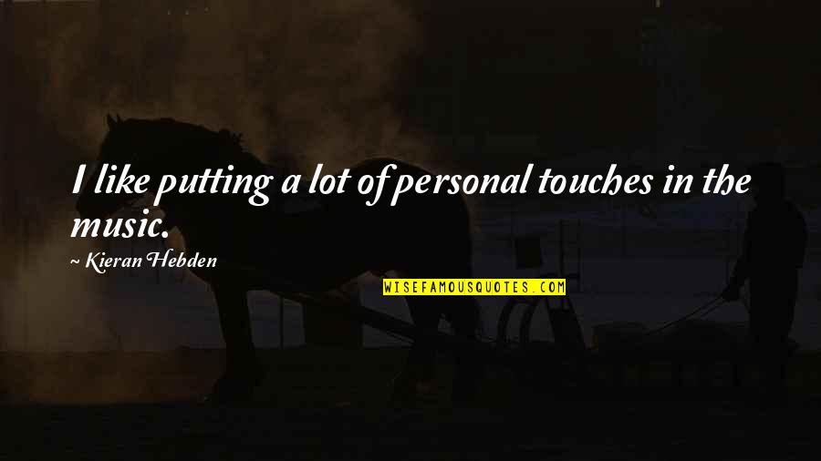 Kieran Quotes By Kieran Hebden: I like putting a lot of personal touches Kieran Quotes By Kieran Hebden: I like putting a lot of personal touches
