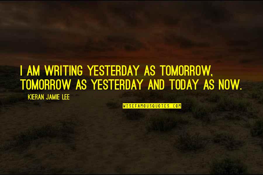 Kieran Quotes By Kieran Jamie Lee: I am writing yesterday as tomorrow, tomorrow as Kieran Quotes By Kieran Jamie Lee: I am writing yesterday as tomorrow, tomorrow as