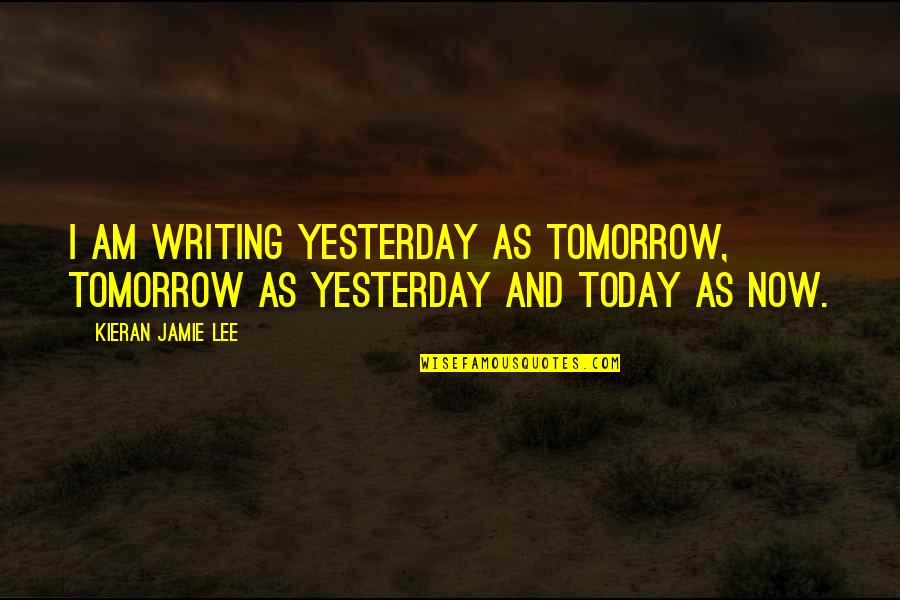 Kieran Quotes By Kieran Jamie Lee: I am writing yesterday as tomorrow, tomorrow as