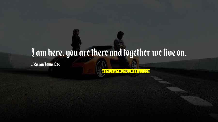 Kieran Quotes By Kieran Jamie Lee: I am here, you are there and together Kieran Quotes By Kieran Jamie Lee: I am here, you are there and together