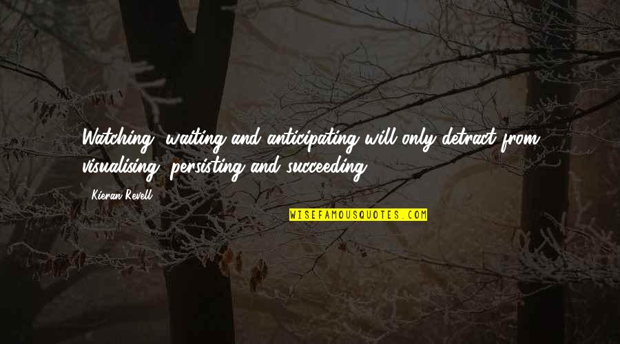 Kieran Quotes By Kieran Revell: Watching, waiting and anticipating will only detract from Kieran Quotes By Kieran Revell: Watching, waiting and anticipating will only detract from