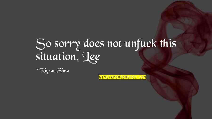 Kieran Quotes By Kieran Shea: So sorry does not unfuck this situation, Lee