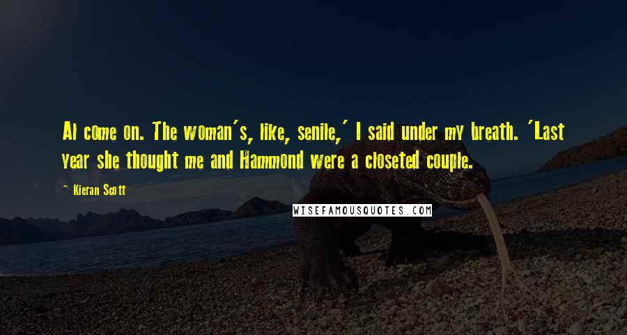 Kieran Scott quotes: Al come on. The woman's, like, senile,' I said under my breath. 'Last year she thought me and Hammond were a closeted couple.