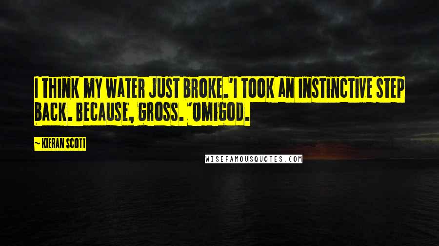 Kieran Scott quotes: I think my water just broke.'I took an instinctive step back. Because, gross. 'Omigod.