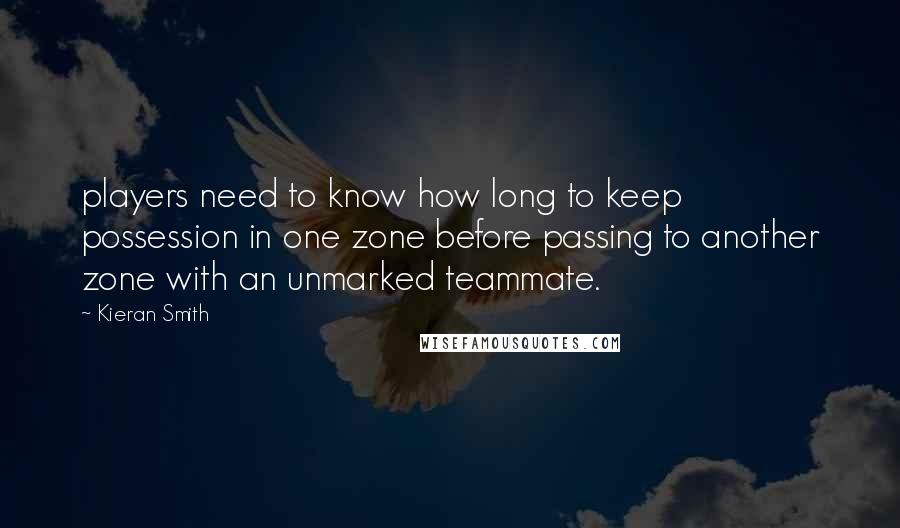 Kieran Smith quotes: players need to know how long to keep possession in one zone before passing to another zone with an unmarked teammate. Kieran Smith quotes: players need to know how long to keep possession in one zone before passing to another zone with an unmarked teammate.