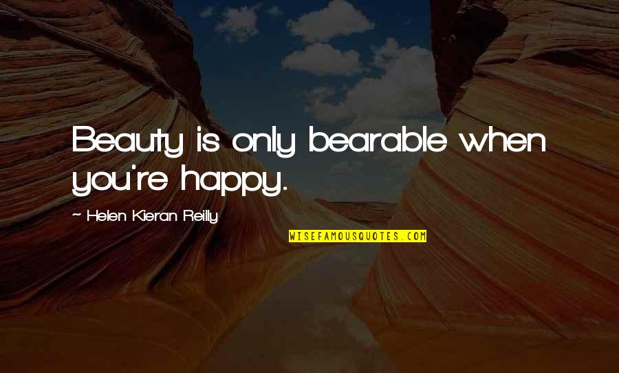 Kieran's Quotes By Helen Kieran Reilly: Beauty is only bearable when you're happy.