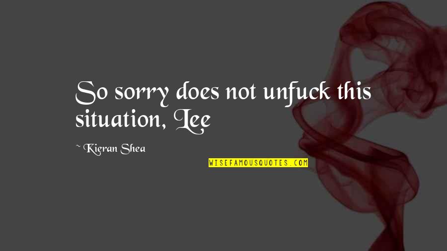 Kieran's Quotes By Kieran Shea: So sorry does not unfuck this situation, Lee