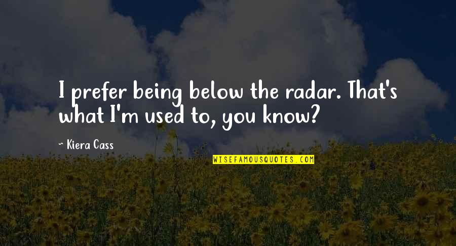 Kiera's Quotes By Kiera Cass: I prefer being below the radar. That's what