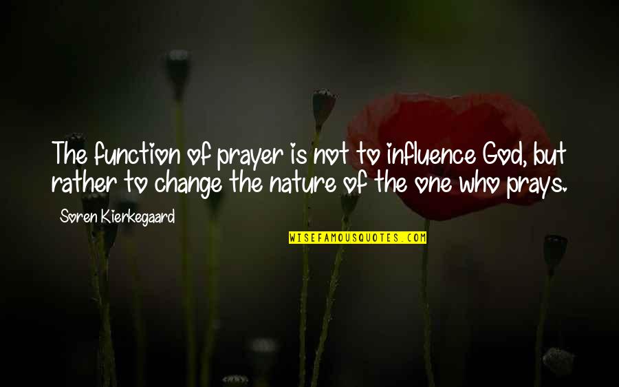 Kierkegaard Prayer Quotes By Soren Kierkegaard: The function of prayer is not to influence Kierkegaard Prayer Quotes By Soren Kierkegaard: The function of prayer is not to influence