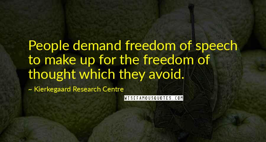 Kierkegaard Research Centre quotes: People demand freedom of speech to make up for the freedom of thought which they avoid.