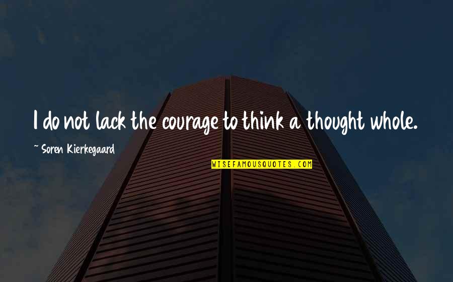Kierkegaard's Quotes By Soren Kierkegaard: I do not lack the courage to think