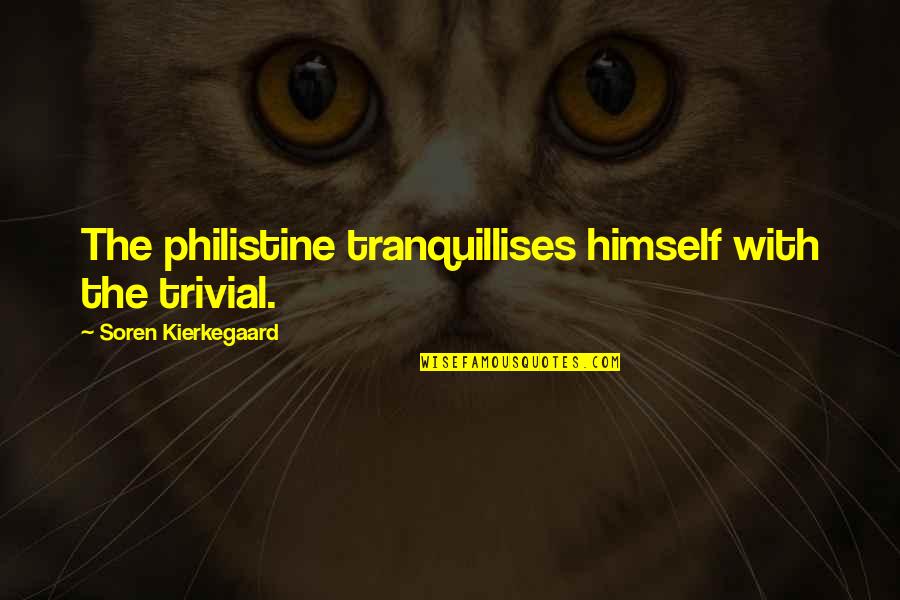 Kierkegaard's Quotes By Soren Kierkegaard: The philistine tranquillises himself with the trivial.