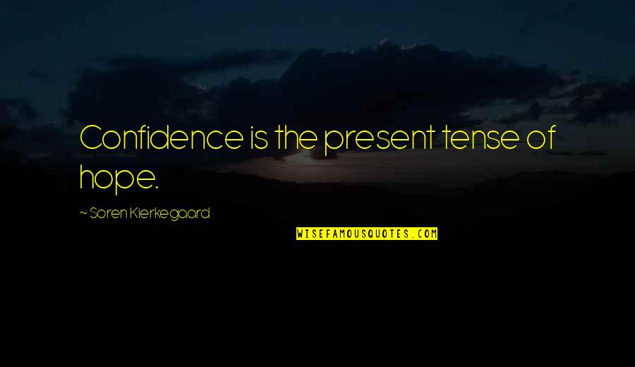 Kierkegaard's Quotes By Soren Kierkegaard: Confidence is the present tense of hope.