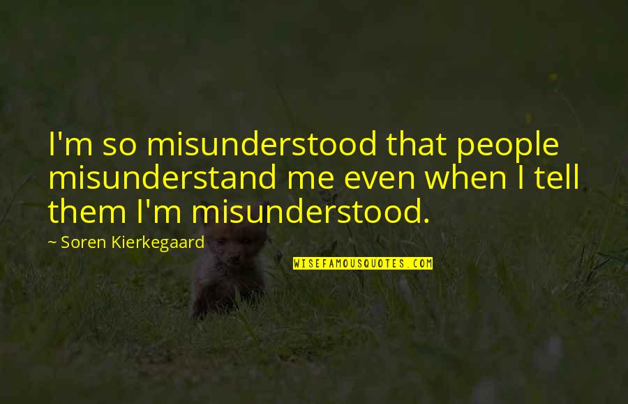 Kierkegaard's Quotes By Soren Kierkegaard: I'm so misunderstood that people misunderstand me even