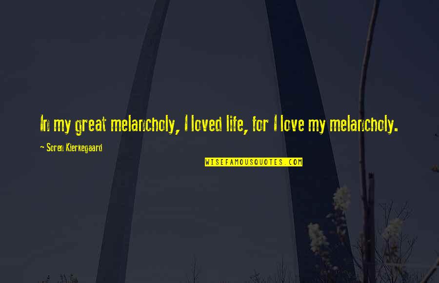 Kierkegaard's Quotes By Soren Kierkegaard: In my great melancholy, I loved life, for